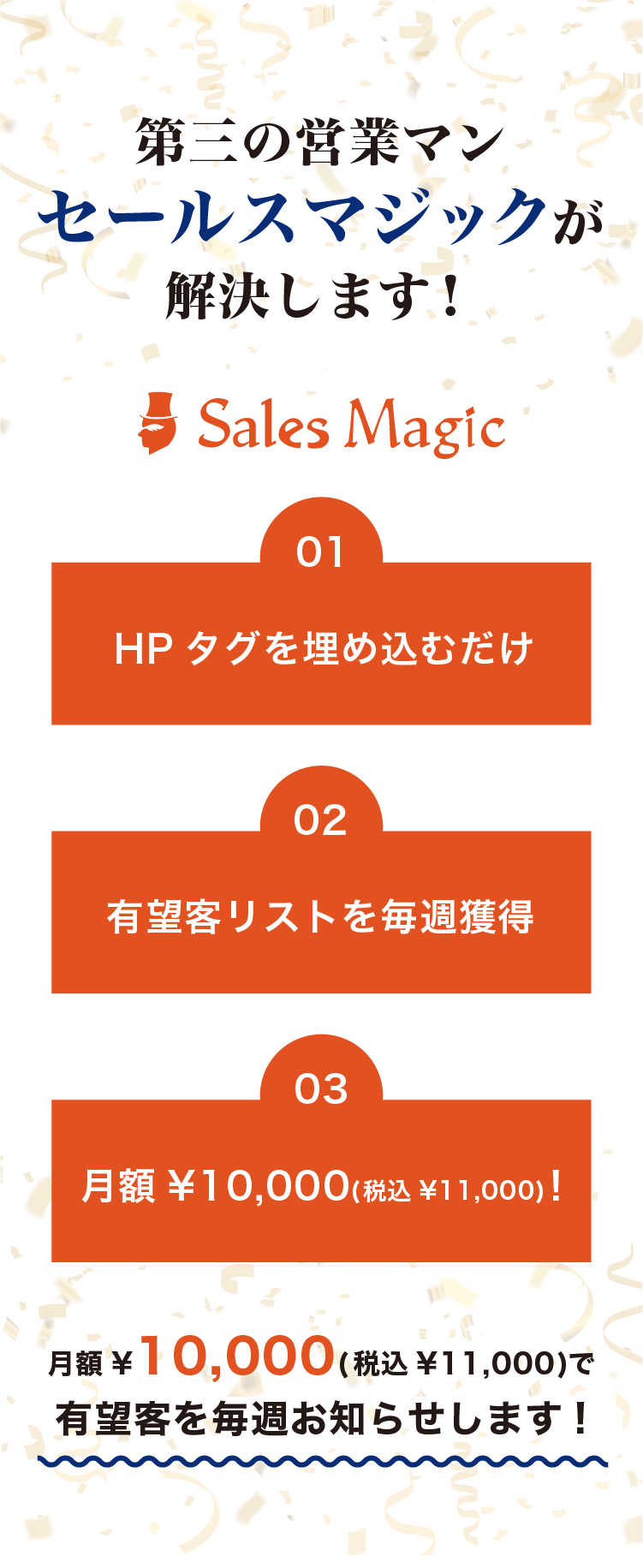 第三の営業マンセールスマジックが解決します！Sales Magic01HPタグを埋め込むだけ02有望客リストを毎週獲得03月額たったの月額¥10,000(税込¥11,000)で有望客を毎週お知らせします!